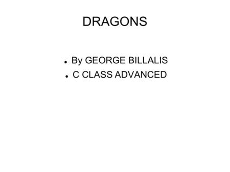 DRAGONS By GEORGE BILLALIS C CLASS ADVANCED. Dragons A dragon is a legendary creature, typically with serpentine or reptilian traits, that features in.