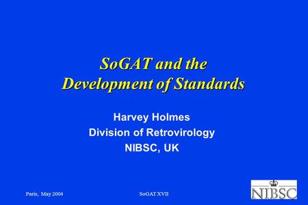 Paris, May 2004SoGAT XVII SoGAT and the Development of Standards Harvey Holmes Division of Retrovirology NIBSC, UK.