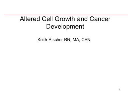 1 Altered Cell Growth and Cancer Development Keith Rischer RN, MA, CEN.