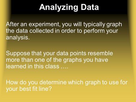 Analyzing Data After an experiment, you will typically graph the data collected in order to perform your analysis. Suppose that your data points resemble.