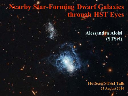 Nearby Star-Forming Dwarf Galaxies through HST Eyes Alessandra Aloisi (STScI) Talk 25 August 2010.