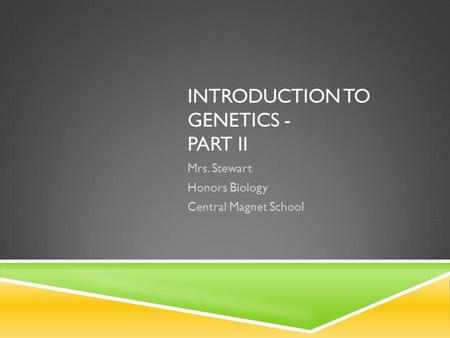 INTRODUCTION TO GENETICS - PART II Mrs. Stewart Honors Biology Central Magnet School.