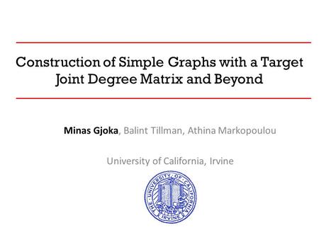 Construction of Simple Graphs with a Target Joint Degree Matrix and Beyond Minas Gjoka, Balint Tillman, Athina Markopoulou University of California, Irvine.