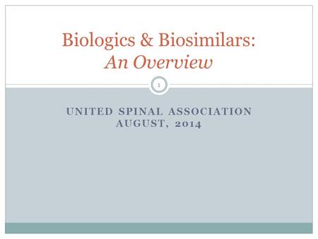 UNITED SPINAL ASSOCIATION AUGUST, 2014 Biologics & Biosimilars: An Overview 1.