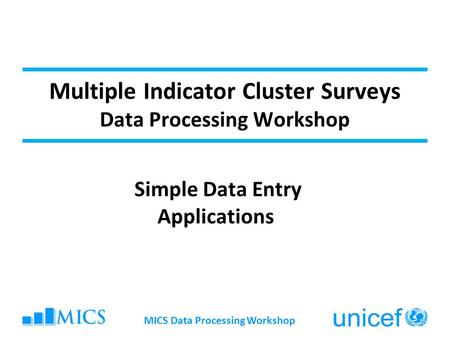 Multiple Indicator Cluster Surveys Data Processing Workshop Simple Data Entry Applications MICS Data Processing Workshop.