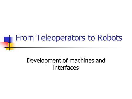 From Teleoperators to Robots Development of machines and interfaces.