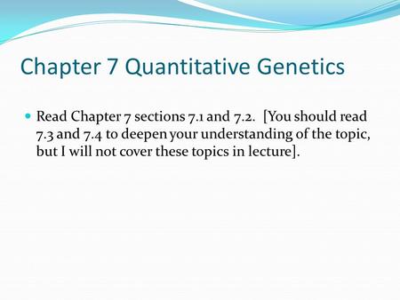 Chapter 7 Quantitative Genetics Read Chapter 7 sections 7.1 and 7.2. [You should read 7.3 and 7.4 to deepen your understanding of the topic, but I will.