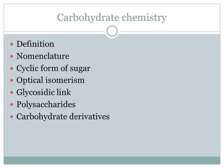 Carbohydrate chemistry Definition Nomenclature Cyclic form of sugar Optical isomerism Glycosidic link Polysaccharides Carbohydrate derivatives.