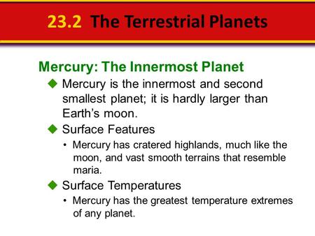 Mercury: The Innermost Planet 23.2 The Terrestrial Planets  Mercury is the innermost and second smallest planet; it is hardly larger than Earth’s moon.