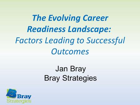 The Evolving Career Readiness Landscape: Factors Leading to Successful Outcomes Jan Bray Bray Strategies.