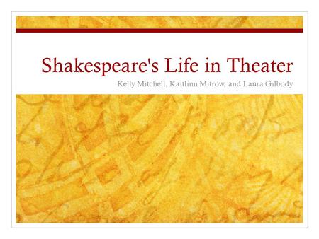 Shakespeare's Life in Theater Kelly Mitchell, Kaitlinn Mitrow, and Laura Gilbody.