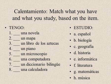 Calentamiento: Match what you have and what you study, based on the item. TENGO: 1. ___ una novela 2. ___ un mapa 3. ___ un libro de los aztecas 4. ___.