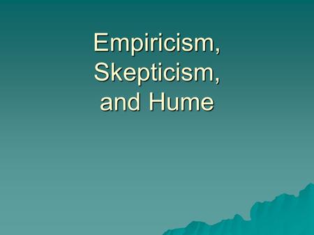 Empiricism, Skepticism, and Hume. From empiricism to skepticism  Locke’s empiricist position that knowledge can only come from experience opens a gap.