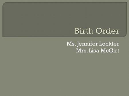Ms. Jennifer Lockler Mrs. Lisa McGirt. Before your baby took their first breath, he/she had pre- existing personality traits due to their birth order.