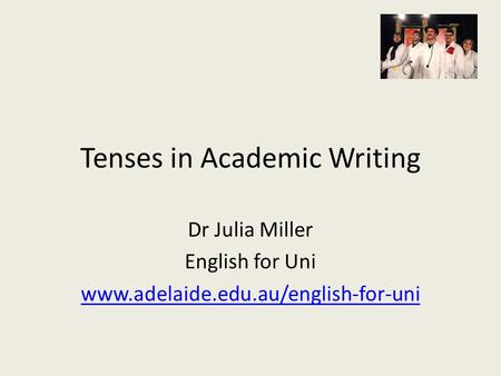 Tenses in Academic Writing Dr Julia Miller English for Uni www.adelaide.edu.au/english-for-uni.
