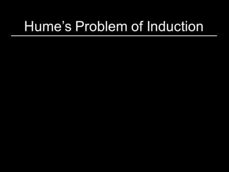 Hume’s Problem of Induction. Most of our beliefs about the world have been formed from inductive inference. (e.g., all of science, folk physics/psych)