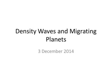 Density Waves and Migrating Planets 3 December 2014.