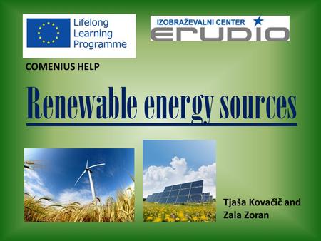 Renewable energy sources COMENIUS HELP Tjaša Kovačič and Zala Zoran.