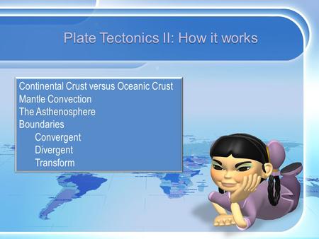 Plate Tectonics II: How it works Continental Crust versus Oceanic Crust Mantle Convection The Asthenosphere Boundaries Convergent Divergent Transform.