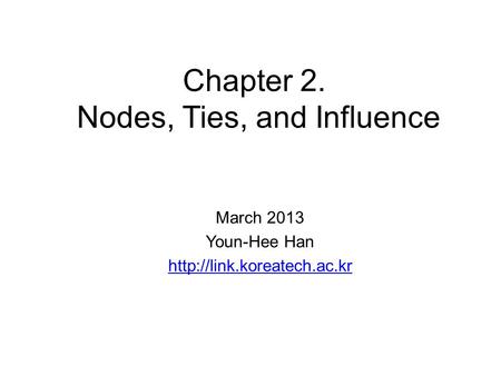 Chapter 2. Nodes, Ties, and Influence March 2013 Youn-Hee Han