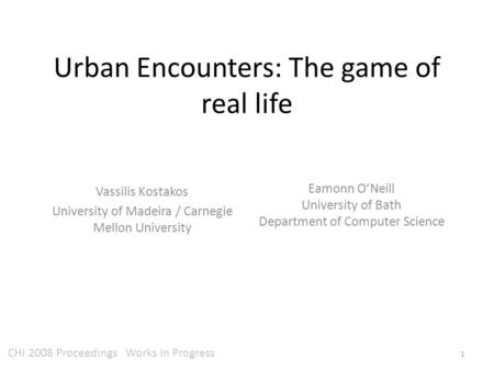 Urban Encounters: The game of real life Eamonn O’Neill University of Bath Department of Computer Science Vassilis Kostakos University of Madeira / Carnegie.