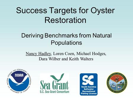 Success Targets for Oyster Restoration Deriving Benchmarks from Natural Populations Nancy Hadley, Loren Coen, Michael Hodges, Dara Wilber and Keith Walters.