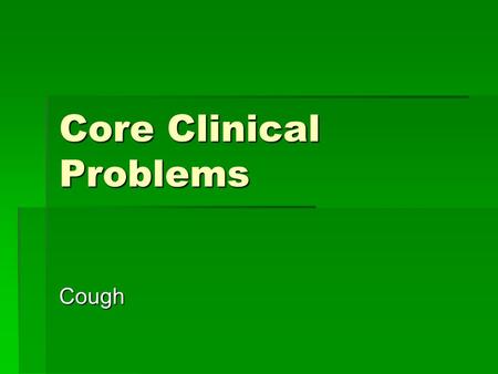 Core Clinical Problems Cough. A man presents to you with coughing What would you like to know?