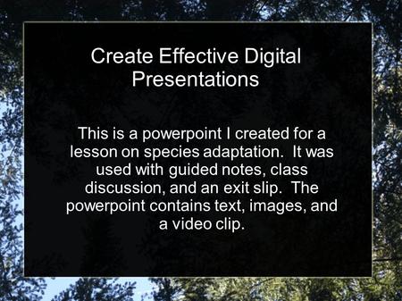 Create Effective Digital Presentations This is a powerpoint I created for a lesson on species adaptation. It was used with guided notes, class discussion,