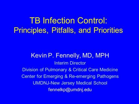 TB Infection Control: Principles, Pitfalls, and Priorities Kevin P. Fennelly, MD, MPH Interim Director Division of Pulmonary & Critical Care Medicine Center.