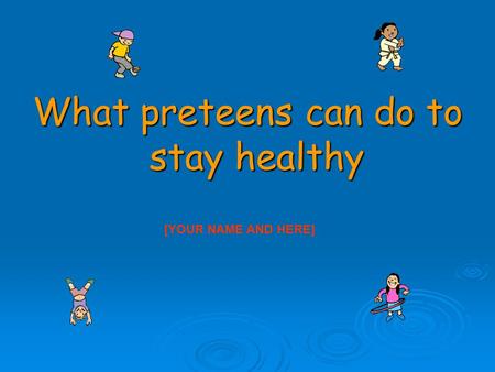 What preteens can do to stay healthy [YOUR NAME AND HERE]