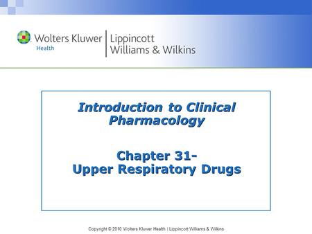 Copyright © 2010 Wolters Kluwer Health | Lippincott Williams & Wilkins Introduction to Clinical Pharmacology Chapter 31- Upper Respiratory Drugs.