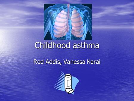 Childhood asthma Rod Addis, Vanessa Kerai. Overview Prevalence Prevalence Aetiology Aetiology Pathophysiology Pathophysiology Clinical features Clinical.