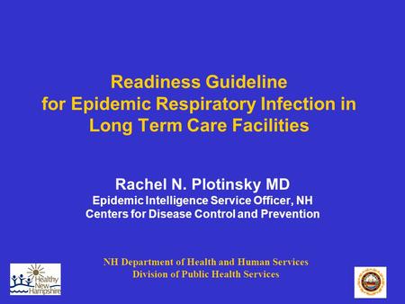 Readiness Guideline for Epidemic Respiratory Infection in Long Term Care Facilities Rachel N. Plotinsky MD Epidemic Intelligence Service Officer, NH Centers.