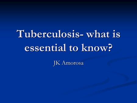 Tuberculosis- what is essential to know? JK Amorosa.