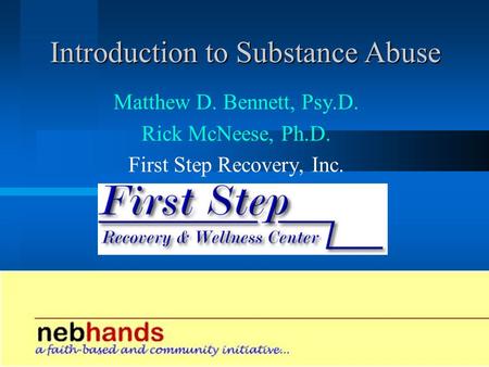 Introduction to Substance Abuse Matthew D. Bennett, Psy.D. Rick McNeese, Ph.D. First Step Recovery, Inc.
