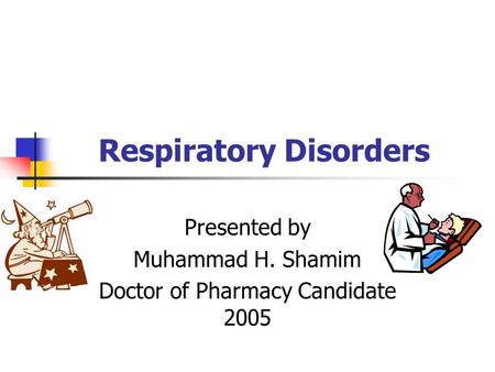 Respiratory Disorders Presented by Muhammad H. Shamim Doctor of Pharmacy Candidate 2005.