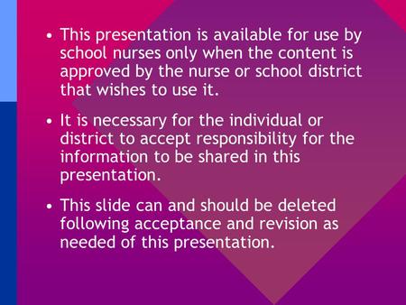 This presentation is available for use by school nurses only when the content is approved by the nurse or school district that wishes to use it. It is.