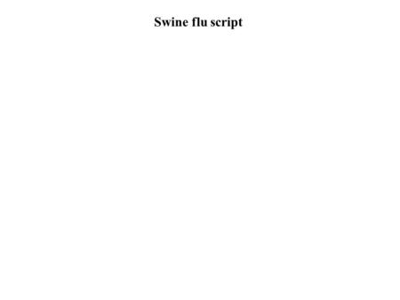 Swine flu script. Flu viruses can spread if you don't catch your coughs or sneezes hygienically,