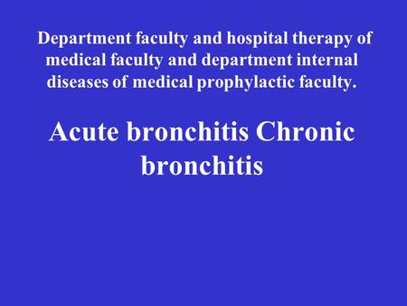 Department faculty and hospital therapy of medical faculty and department internal diseases of medical prophylactic faculty. Acute bronchitis Chronic bronchitis.