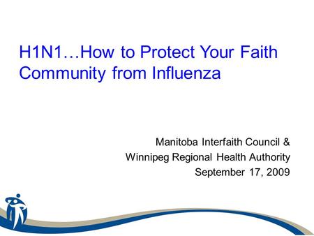 H1N1…How to Protect Your Faith Community from Influenza Manitoba Interfaith Council & Winnipeg Regional Health Authority September 17, 2009.