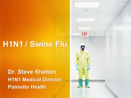 H1N1 / Swine Flu Dr. Steve Shelton H1N1 Medical Director Palmetto Health Dr. Steve Shelton H1N1 Medical Director Palmetto Health.
