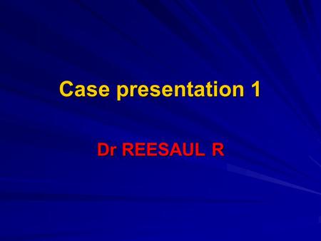 Case presentation 1 Dr REESAUL R. Case 1 Male 25 years old Ref on 06/04/2006 to poudre d`or hospital from private GP Ref on 06/04/2006 to poudre d`or.