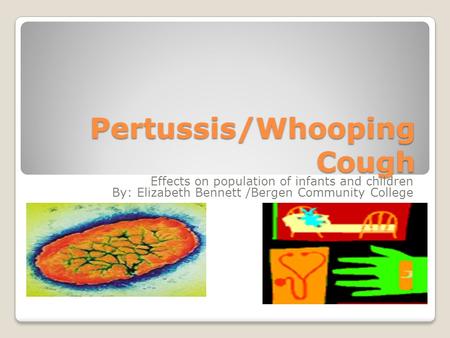 Pertussis/Whooping Cough Effects on population of infants and children By: Elizabeth Bennett /Bergen Community College.