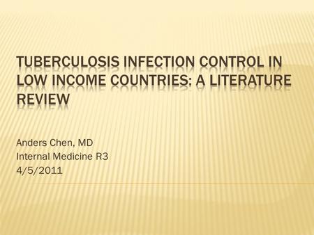Anders Chen, MD Internal Medicine R3 4/5/2011.  TB infection control (TB IC): Background  WHO Policy recommendations  Literature review  Practical.