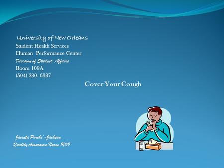 University of New Orleans Student Health Services Human Performance Center Division of Student Affairs Room 109A (504) 280- 6387 Cover Your Cough Jacinta.