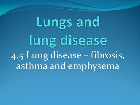 4.5 Lung disease – fibrosis, asthma and emphysema.