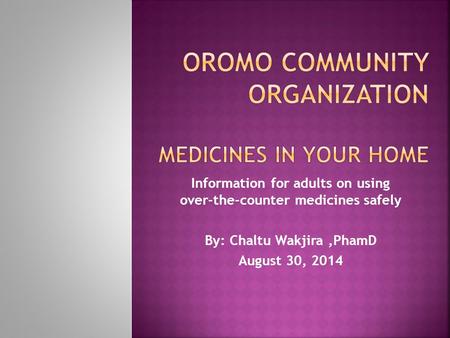 Information for adults on using over-the-counter medicines safely By: Chaltu Wakjira,PhamD August 30, 2014.