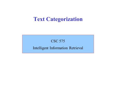 Text Categorization CSC 575 Intelligent Information Retrieval.