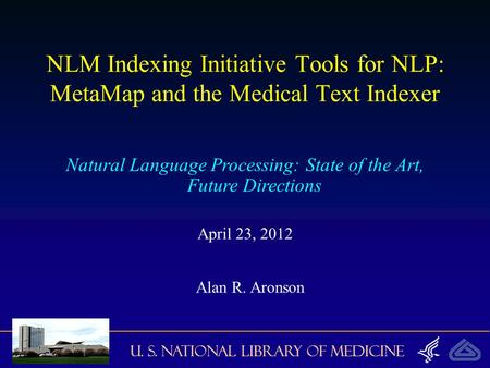 U. S. National Library of Medicine NLM Indexing Initiative Tools for NLP: MetaMap and the Medical Text Indexer Natural Language Processing: State of the.
