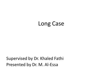Long Case Supervised by Dr. Khaled Fathi Presented by Dr. M. Al-Essa.